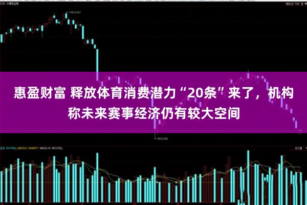 惠盈财富 释放体育消费潜力“20条”来了，机构称未来赛事经济仍有较大空间
