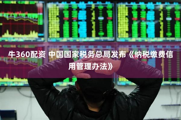 牛360配资 中国国家税务总局发布《纳税缴费信用管理办法》