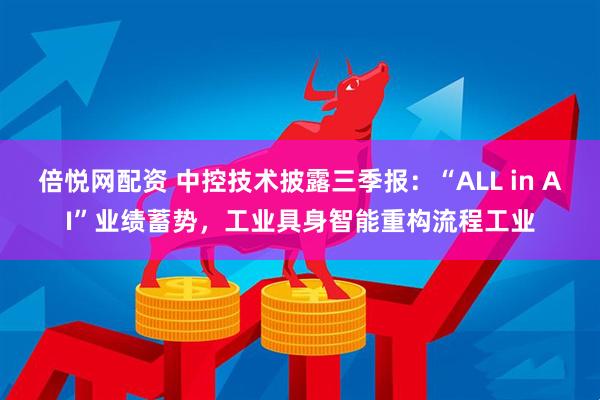 倍悦网配资 中控技术披露三季报：“ALL in AI”业绩蓄势，工业具身智能重构流程工业