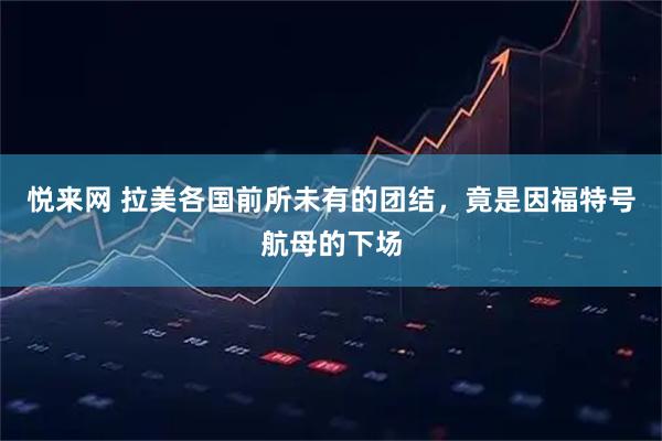 悦来网 拉美各国前所未有的团结，竟是因福特号航母的下场