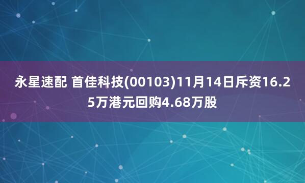永星速配 首佳科技(00103)11月14日斥资16.25万港元回购4.68万股