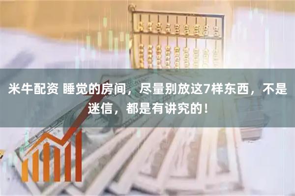 米牛配资 睡觉的房间，尽量别放这7样东西，不是迷信，都是有讲究的！