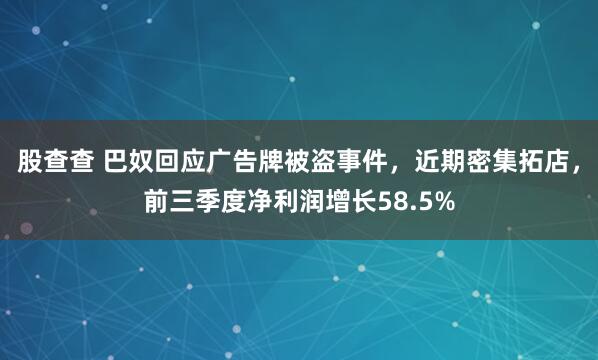 股查查 巴奴回应广告牌被盗事件，近期密集拓店，前三季度净利润增长58.5%